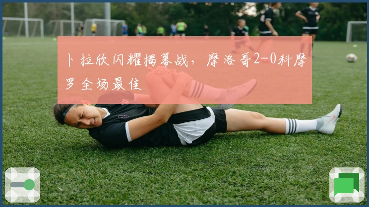 卜拉欣闪耀揭幕战，摩洛哥2-0科摩罗全场最佳