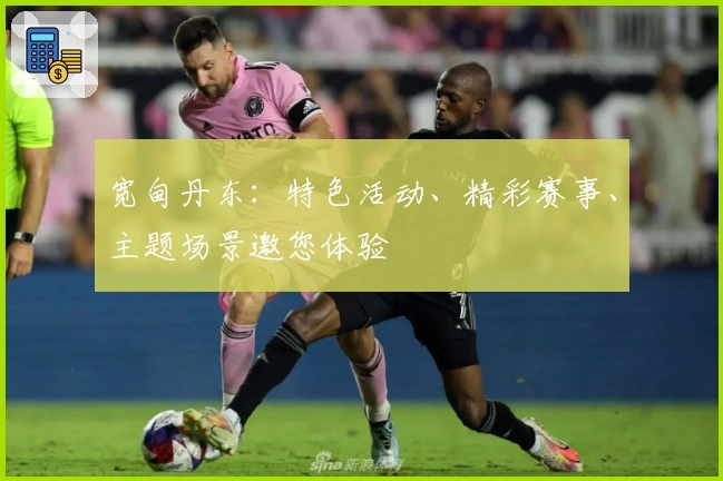 宽甸丹东：特色活动、精彩赛事、主题场景邀您体验