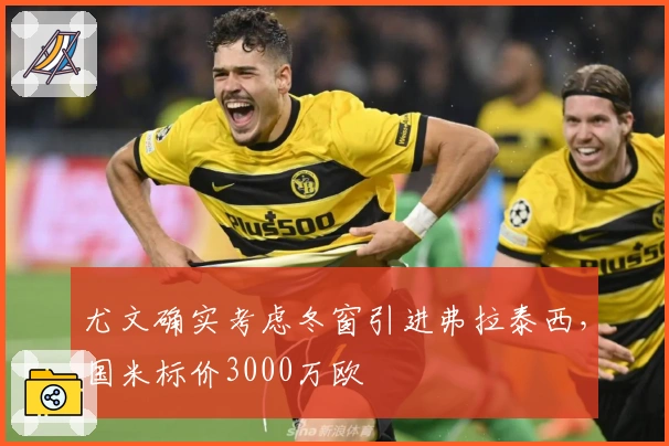 尤文确实考虑冬窗引进弗拉泰西，国米标价3000万欧