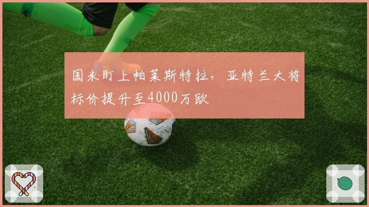 国米盯上帕莱斯特拉，亚特兰大将标价提升至4000万欧