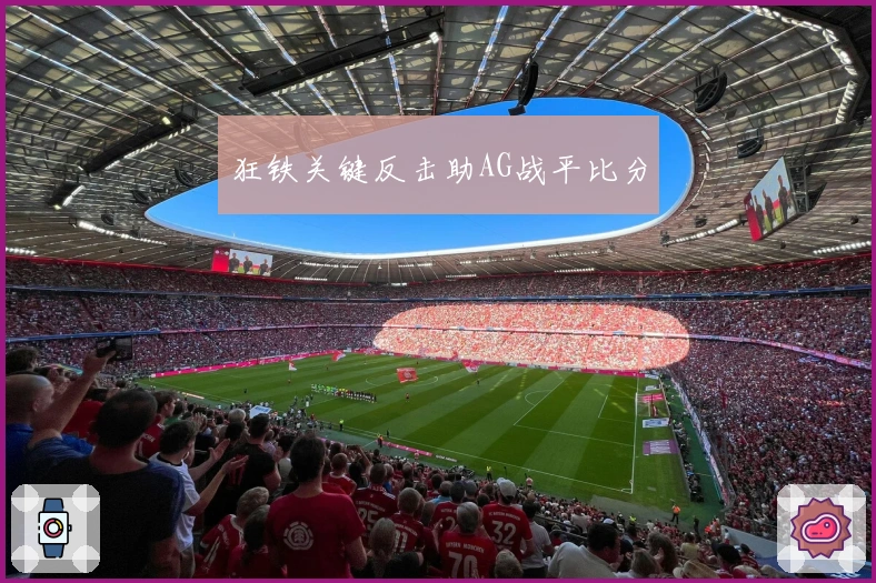 狂铁关键反击助AG战平比分