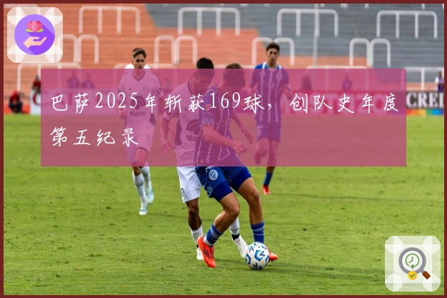 巴萨2025年斩获169球，创队史年度第五纪录